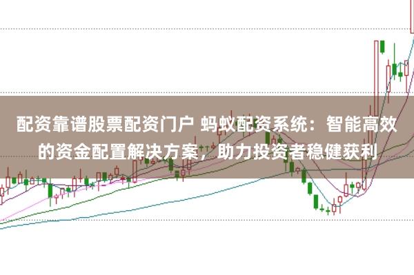 配资靠谱股票配资门户 蚂蚁配资系统：智能高效的资金配置解决方案，助力投资者稳健获利