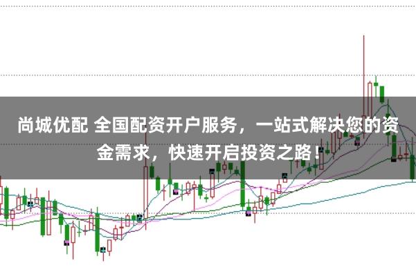 尚城优配 全国配资开户服务，一站式解决您的资金需求，快速开启投资之路！