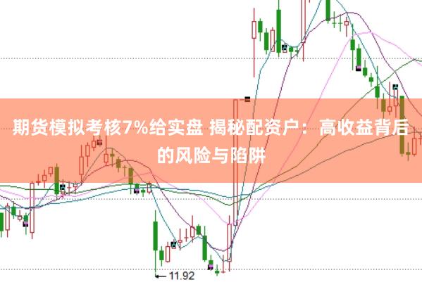 期货模拟考核7%给实盘 揭秘配资户：高收益背后的风险与陷阱