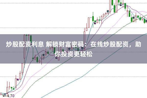 炒股配资利息 解锁财富密码：在线炒股配资，助你投资更轻松