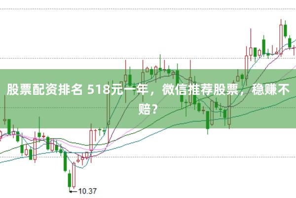 股票配资排名 518元一年，微信推荐股票，稳赚不赔？