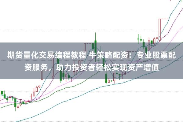 期货量化交易编程教程 牛策略配资：专业股票配资服务，助力投资者轻松实现资产增值