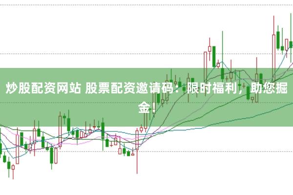 炒股配资网站 股票配资邀请码：限时福利，助您掘金！