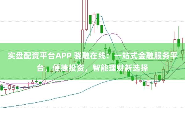 实盘配资平台APP 骁融在线：一站式金融服务平台，便捷投资，智能理财新选择