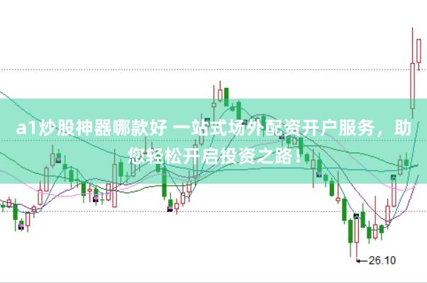 a1炒股神器哪款好 一站式场外配资开户服务，助您轻松开启投资之路！
