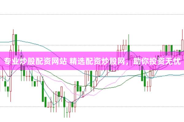 专业炒股配资网站 精选配资炒股网，助你投资无忧