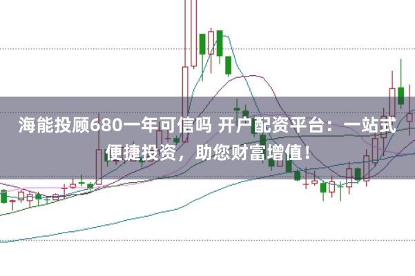 海能投顾680一年可信吗 开户配资平台：一站式便捷投资，助您财富增值！