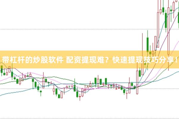 带杠杆的炒股软件 配资提现难？快速提现技巧分享！