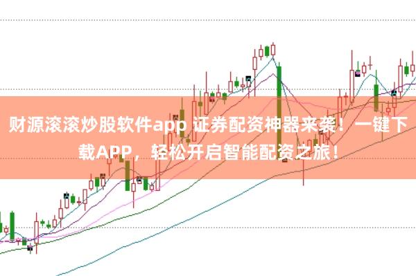 财源滚滚炒股软件app 证券配资神器来袭！一键下载APP，轻松开启智能配资之旅！