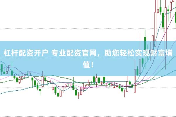杠杆配资开户 专业配资官网，助您轻松实现财富增值！
