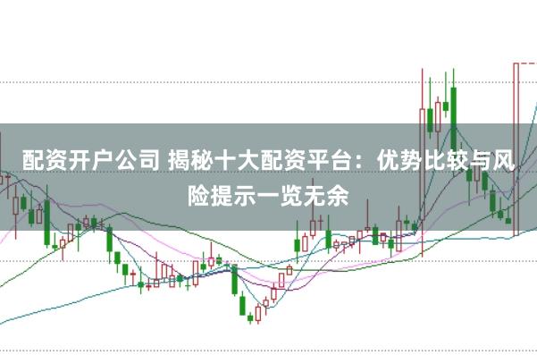 配资开户公司 揭秘十大配资平台：优势比较与风险提示一览无余