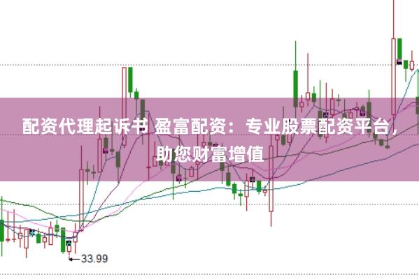 配资代理起诉书 盈富配资：专业股票配资平台，助您财富增值