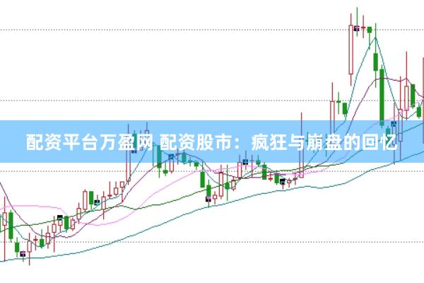 配资平台万盈网 配资股市：疯狂与崩盘的回忆