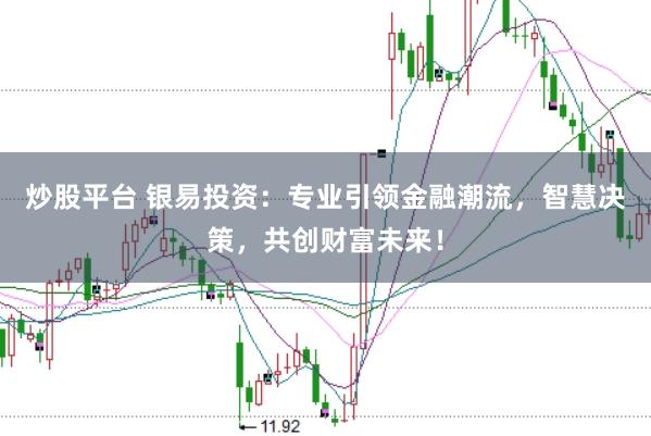 炒股平台 银易投资：专业引领金融潮流，智慧决策，共创财富未来！