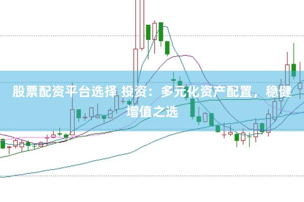 股票配资平台选择 投资：多元化资产配置，稳健增值之选