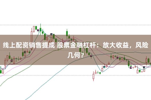 线上配资销售提成 股票金融杠杆：放大收益，风险几何？
