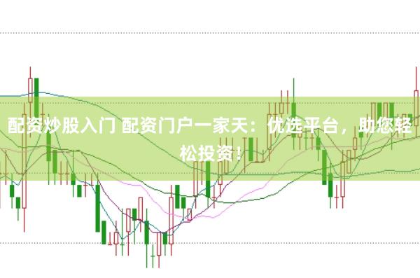 配资炒股入门 配资门户一家天：优选平台，助您轻松投资！