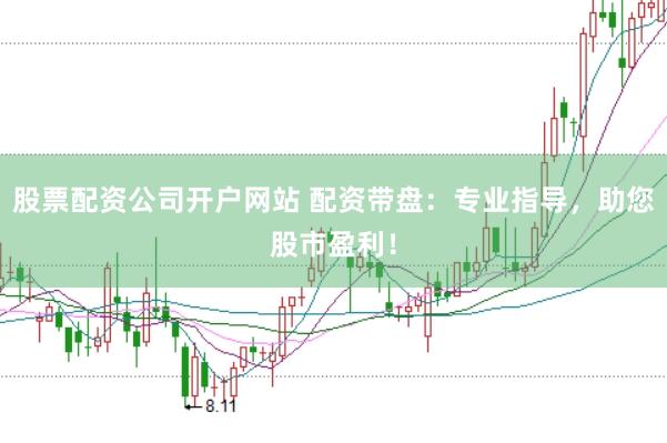 股票配资公司开户网站 配资带盘：专业指导，助您股市盈利！