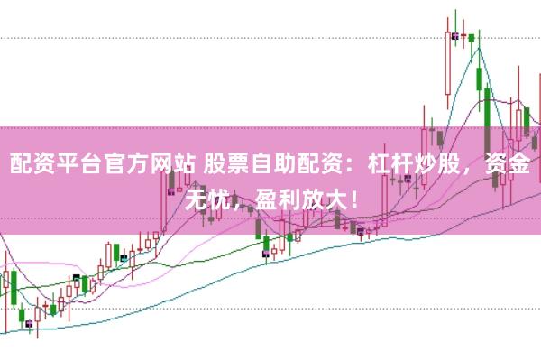 配资平台官方网站 股票自助配资：杠杆炒股，资金无忧，盈利放大！