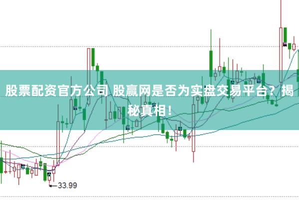 股票配资官方公司 股赢网是否为实盘交易平台？揭秘真相！