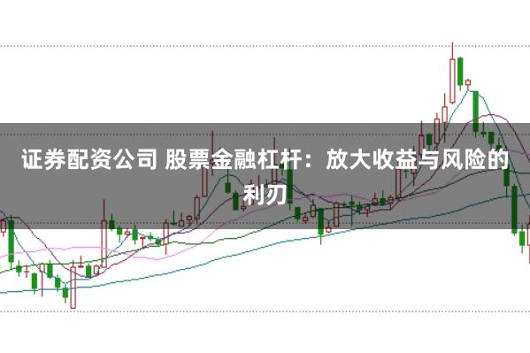 证券配资公司 股票金融杠杆：放大收益与风险的利刃