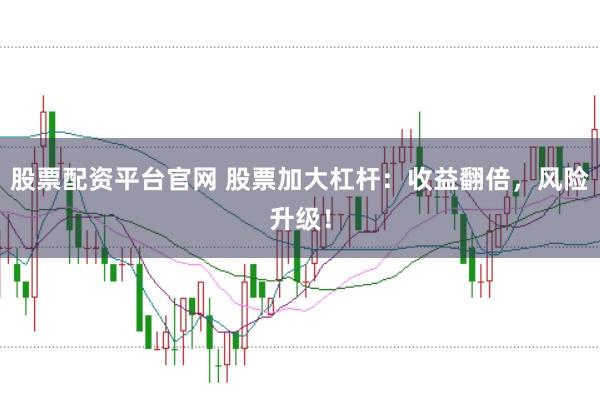 股票配资平台官网 股票加大杠杆：收益翻倍，风险升级！