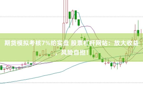 期货模拟考核7%给实盘 股票杠杆网站：放大收益，风险自担！