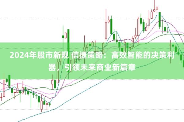 2024年股市新规 信捷策略：高效智能的决策利器，引领未来商业新篇章