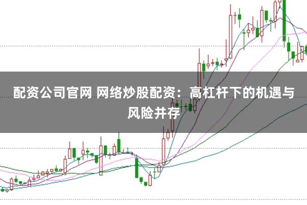 配资公司官网 网络炒股配资：高杠杆下的机遇与风险并存