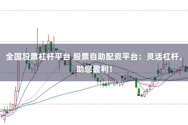 全国股票杠杆平台 股票自助配资平台：灵活杠杆，助您盈利！