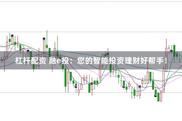 杠杆配资 融e投：您的智能投资理财好帮手！