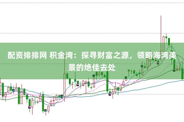 配资排排网 积金湾：探寻财富之源，领略海湾美景的绝佳去处