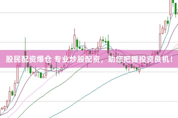 股民配资爆仓 专业炒股配资，助您把握投资良机！