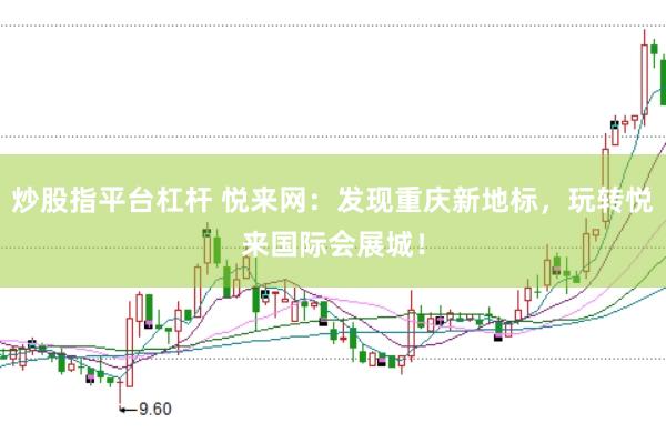炒股指平台杠杆 悦来网：发现重庆新地标，玩转悦来国际会展城！