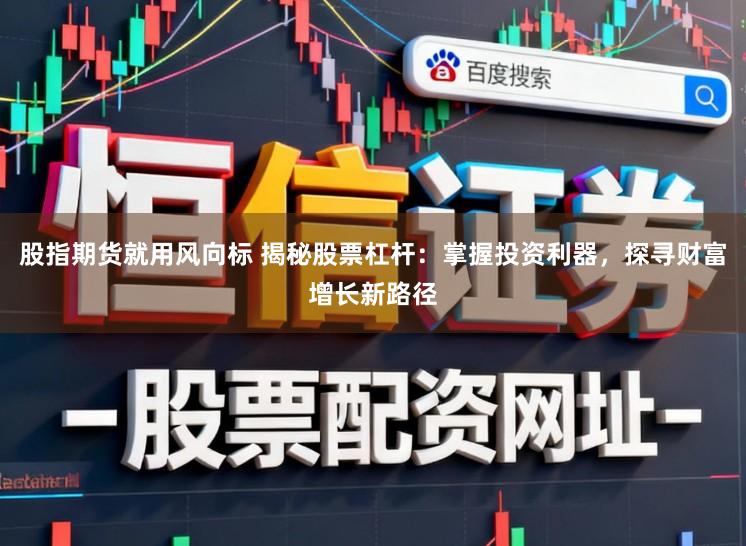 股指期货就用风向标 揭秘股票杠杆：掌握投资利器，探寻财富增长新路径