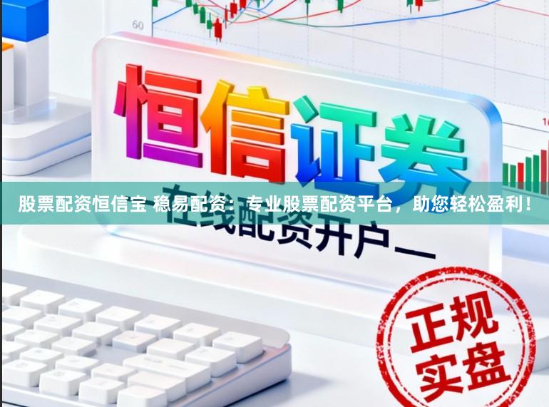 股票配资恒信宝 稳易配资：专业股票配资平台，助您轻松盈利！