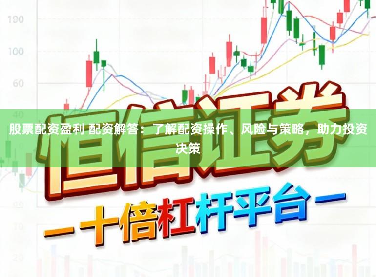 股票配资盈利 配资解答：了解配资操作、风险与策略，助力投资决策