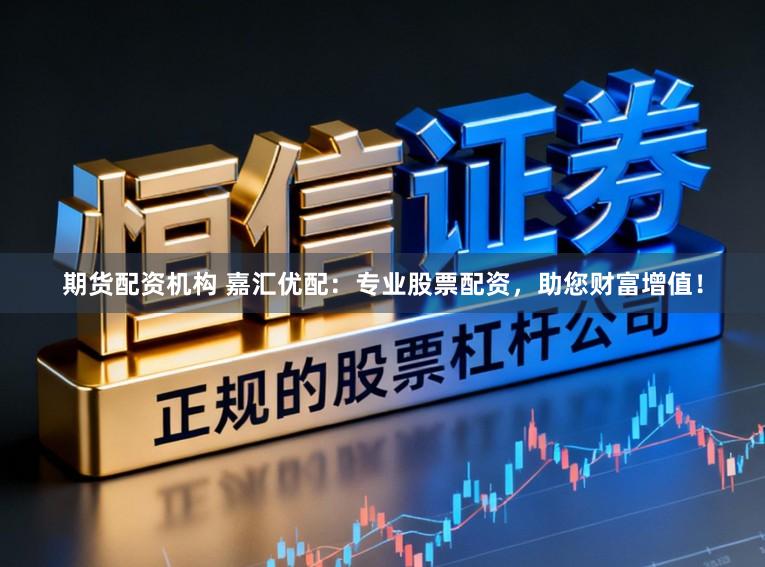 期货配资机构 嘉汇优配：专业股票配资，助您财富增值！