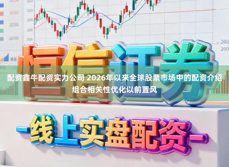 配资鑫牛配资实力公司 2026年以来全球股票市场中的配资介绍组合相关性优化以前置风