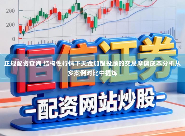 正规配资查询 结构性行情下天金加银投顾的交易摩擦成本分析从多案例对比中提炼